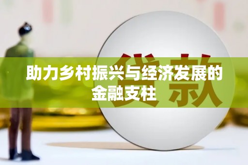 马山助力乡村振兴与经济发展的金融支柱