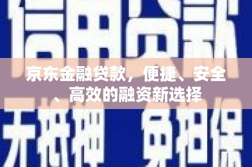 马山京东金融贷款，便捷、安全、高效的融资新选择