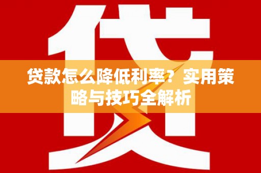 马山贷款怎么降低利率？实用策略与技巧全解析